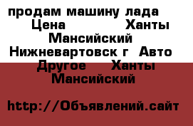 продам машину лада 2109 › Цена ­ 40 000 - Ханты-Мансийский, Нижневартовск г. Авто » Другое   . Ханты-Мансийский